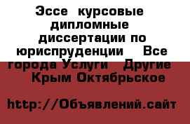 Эссе, курсовые, дипломные, диссертации по юриспруденции! - Все города Услуги » Другие   . Крым,Октябрьское